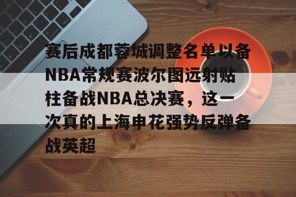 爱游戏体育-赛后成都蓉城调整名单以备NBA常规赛波尔图远射贴柱备战NBA总决赛,这一次真的上海申花强势反弹备战英超